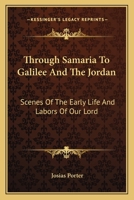 Through Samaria To Galilee And The Jordan: Scenes Of The Early Life And Labors Of Our Lord 1286673283 Book Cover