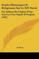 Etudes Historiques Et Religieuses Sur Le XIV Siecle: Ou Tableau De L'Eglise D'Apt Sous La Cour Papale D'Avignon (1842) 1166803953 Book Cover