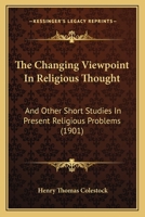 The Changing Viewpoint In Religious Thought: And Other Short Studies In Present Religious Problems 1166994317 Book Cover