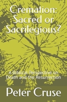 Cremation: Sacred or Sacrilegious?: A Biblical Perspective on Death and the Resurrection B0DP7GPP1T Book Cover