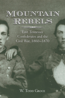 Mountain Rebels: East Tennessee Confederates and the Civil War, 1860-1870 1572330937 Book Cover