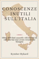 CONOSCENZE INUTILI SULL'ITALIA: Oltre 250 fatti assurdi e divertenti di cui non hai mai avuto veramente bisogno (Italian Edition) B0F1L9596S Book Cover