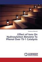 Effect of Ions On Hydroxylation Benzene To Phenol Over TS-1 Catalysts 3659535788 Book Cover