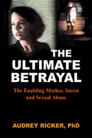 The Ultimate Betrayal: The Enabling Mother, Incest and Sexual Abuse 188436540X Book Cover