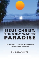 Jesus Christ, The Only Way to Paradise: The Pathway to Love, Redemption, Forgiveness, and Hope 1640885412 Book Cover
