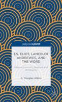 T.S. Eliot, Lancelot Andrewes, and the Word: Intersections of Literature and Christianity (Palgrave Pivot) 1137389656 Book Cover