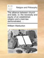 The Alliance Between Church and State: Or, the Necessity and Equity of an Established Religion and a Test Law Demonstrated: In Three Books 1170496202 Book Cover