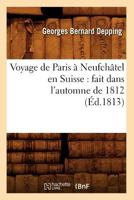 Voyage de Paris a Neufcha[tel En Suisse: Fait Dans L'Automne de 1812 (A0/00d.1813) 2012777775 Book Cover