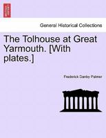 The Tolhouse at Great Yarmouth. [With plates.] 1241599335 Book Cover