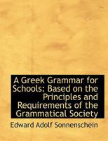 A Greek Grammar for Schools: Based on the Principles and Requirements of the Grammatical Society 1176464361 Book Cover