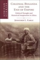 Colonial Buganda and the End of Empire: Political Thought and Historical Imagination in Africa 1108417051 Book Cover