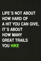 Life’s Not About How Hard Of A Hit You Can Give, It’s About How Many Great Trails You Hike: Hiking Log Book, Complete Notebook Record of Your Hikes. Ideal for Walkers, Hikers and Those Who Love Hiking 1797584804 Book Cover