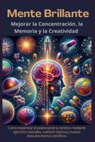 Mente Brillante: Mejorar la Concentración, La Memoria y la Creatividad: Cómo maximizar el potencial de tu cerebro mediante ejercicios mentales, ... descubrimientos científicos (Spanish Edition) B0CV5T1CLL Book Cover