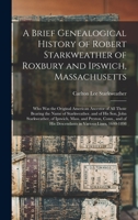 A Brief Genealogical History of Robert Starkweather of Roxbury and Ipswich, Massachusetts: Who Was the Original American Ancestor of All Those Bearing the Name of Starkweather, and of His Son, John St 1013651537 Book Cover