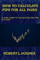 HOW TO CALCULATE PIPS FOR ALL PAIRS: A basic guide to calculating pips for all pairs B08763B4TY Book Cover