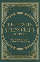 The 52-Week Stress Relief Journal: Simple Ways To Live A Life Full Of Contentment And Peace Of Mind 1736523791 Book Cover