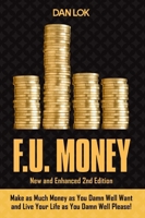 F.U. Money: Make As Much Money As You Want And Live Your Life As You Damn Well Please!