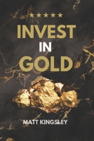 Invest in Gold - Turning Your Gold Investments into Timeless Wealth B0CGX9RGBQ Book Cover