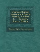 Joannis Kepleri Astronomi Opera Omnia, Volume 1... - Primary Source Edition 128992337X Book Cover