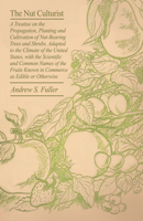 The Nut Culturist: A Treatise on the Propagation, Planting and Cultivation of Nut-Bearing Trees and Shrubs, Adapted to the Climate of the 1015356362 Book Cover