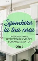 Sgombera la tua casa: La guida ultima al decluttering: semplifica e organizza casa tua: libro in versione italiana/Declutter your Home Italian version ... vivente senza stress) 1724140531 Book Cover