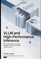 vLLM and High-Performance Inference: Memory Optimization, Parallel Execution, Token Streaming, and Scalable Model Serving (Large Language Model Refinement and Inference Series) B0GZVJWX22 Book Cover