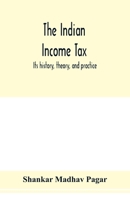 The Indian Income Tax: Its History, Theory, and Practice 9353977088 Book Cover