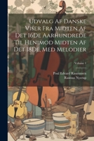 Udvalg Af Danske Viser Fra Midten Af Det 16De Aarhundrede Til Henimod Midten Af Det 18De, Med Melodier; Volume 1 1021744492 Book Cover