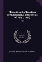 Clean Air Act of Montana (with Revisions, Effective as of July 1, 1991): 1991 1378892127 Book Cover
