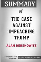 Summary of The Case Against Impeaching Trump by Alan Dershowitz: Conversation Starters 1518460534 Book Cover