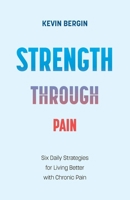 Strength Through Pain: Six Daily Strategies for Living Better with Chronic Pain 1738489612 Book Cover