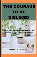 The courage to be disliked: How to Turn Your Life Around and Find True Happiness with the Help of This Japanese Phenomenon B0CNZK5X31 Book Cover
