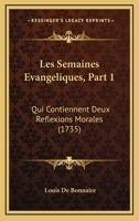 Les Semaines Evangeliques, Part 1: Qui Contiennent Deux Reflexions Morales (1735) 1120313554 Book Cover