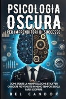 PSICOLOGIA OSCURA PER IMPRENDITORI DI SUCCESSO: Come usare la manipolazione etica per chiudere più vendite in meno tempo e senza farsi scoprire (Italian Edition) B0DSC5KH5L Book Cover