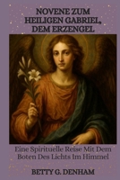 NOVENE ZUM HEILIGEN GABRIEL, DEM ERZENGEL: Eine Spirituelle Reise Mit Dem Boten Des Lichts Im Himmel B0FYH18JGW Book Cover
