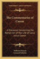 The Commentaries Of Caesar: A Discourse Concerning The Roman Art Of War Life Of Caius Julius Caesar 1162626526 Book Cover