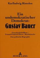 Ein Undemokratischer Demokrat: Gustav Bauer: Gewerkschaftsfuehrer - Freund Friedrich Eberts - Reichskanzler- Eine Politische Biographie 3631452993 Book Cover