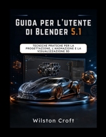 Guida per l'utente di Blender 5.1: Tecniche pratiche per la progettazione, l'animazione e la visualizzazione 3D (Italian Edition) B0GZDBYDGS Book Cover