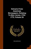 Extracts from American Newspapers, Relating to New Jersey. 1704-1775, Volume 26 1144188423 Book Cover