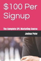 $100 Per Signup: The Complete CPL Marketing Course B0BT72XJTB Book Cover