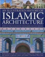 An Illustrated History of Islamic Architecture: An Introduction to the Architectural Wonders of Islam, from Mosques, Tombs and Mausolea to Gateways, Palaces and Citadels 1780191375 Book Cover