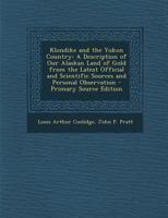 Klondike and the Yukon Country, a Description of Our Alaskan Land of Gold from the Latest Official and Scientific Sources and Personal Observation 1018415742 Book Cover