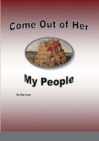 Come out of her my people: Most Bible Prophesy is now fulfilled 147106283X Book Cover