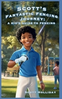 Scott's Fantastic Fencing Journey: A Kid's Guide to Fencing B0FMPLJ95J Book Cover
