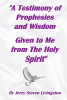 "A Testimony of Prophesies and Wisdom Given to Me from the Holy Spirit" B089CN7V5L Book Cover