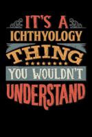 Its A Ichthyology Thing You Wouldnt Understand: Ichthyologist Notebook Journal 6x9 Personalized Customized Gift For Ichthyology Student Teacher Proffesor or for Someone in the field of Ichthyology 1081866764 Book Cover