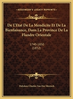 De L'Etat De La Mendicite Et De La Bienfaisance, Dans La Province De La Flandre Orientale: 1740-1850 (1852) 1167581490 Book Cover