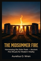 THE MIDSUMMER FIRE: Harnessing the Solar Peak — Ancient Fire Rituals for Modern Vitality (The Ancient Pulse) B0HBNCB59Y Book Cover