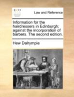 Information for the hairdressers in Edinburgh; against the incorporation of barbers. The second edition. 1170497756 Book Cover