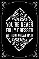 You're Never Fully Dressed Without Great Hair: This 6X 9 blank line journal makes a great gift idea for any Hair Stylist, Hairdresser, Salon Owner, Barber, Women. 1676447768 Book Cover